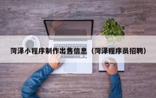 新昌菏泽小程序制作出售信息（菏泽程序员招聘）