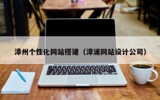 新昌漳州个性化网站搭建（漳浦网站设计公司）