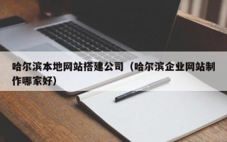 新昌哈尔滨本地网站搭建公司（哈尔滨企业网站制作哪家好）