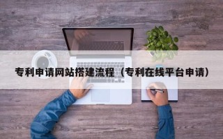 新昌专利申请网站搭建流程（专利在线平台申请）