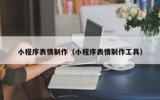 新昌小程序表情制作（小程序表情制作工具）
