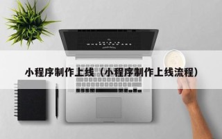 新昌小程序制作上线（小程序制作上线流程）