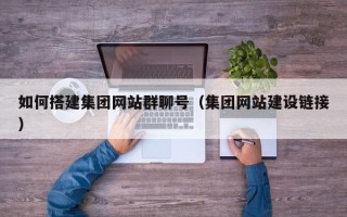 新昌如何搭建集团网站群聊号（集团网站建设链接）