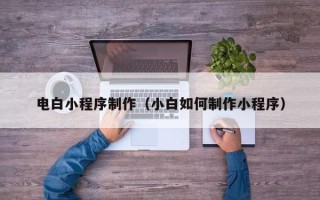新昌电白小程序制作（小白如何制作小程序）