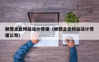 新昌顺德企业网站设计搭建（顺德企业网站设计搭建公司）