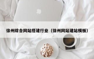 新昌徐州综合网站搭建行业（徐州网站建站模板）
