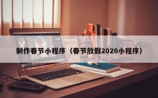 新昌制作春节小程序（春节放假2020小程序）