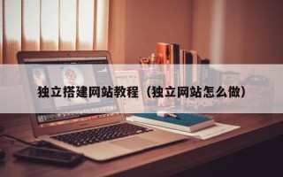 新昌独立搭建网站教程（独立网站怎么做）