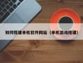 新昌如何搭建单机软件网站（单机游戏搭建）