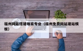 新昌福州网站搭建哪家专业（福州免费网站建站模板）