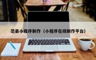 新昌范县小程序制作（小程序在线制作平台）