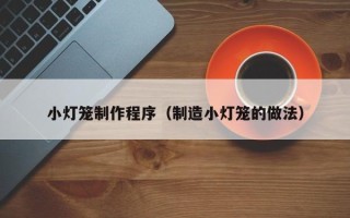 新昌小灯笼制作程序（制造小灯笼的做法）
