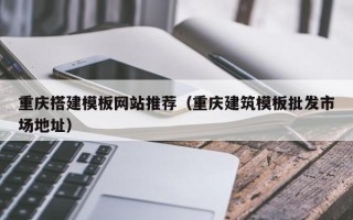 新昌重庆搭建模板网站推荐（重庆建筑模板批发市场地址）