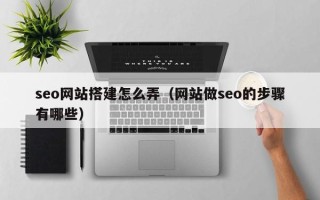 新昌seo网站搭建怎么弄（网站做seo的步骤有哪些）