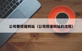 新昌公司要搭建网站（公司搭建网站的流程）